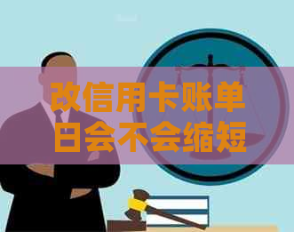 改信用卡账单日会不会缩短还款时间？可以期还款吗？