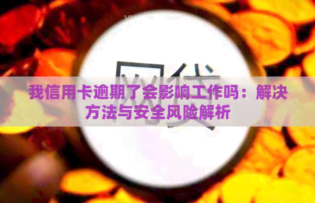 我信用卡逾期了会影响工作吗：解决方法与安全风险解析