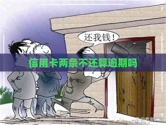 信用卡两条不还算逾期吗
