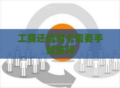 工商还信用卡需要手续费吗