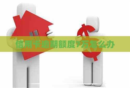 信用卡逾期额度7万怎么办