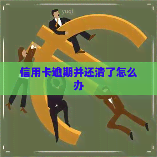 信用卡逾期并还清了怎么办