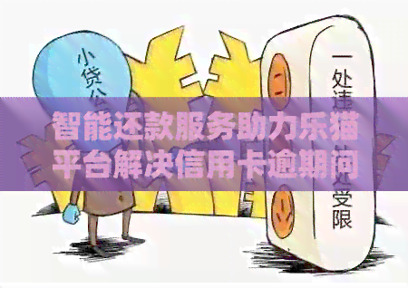 智能还款服务助力乐猫平台解决信用卡逾期问题