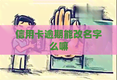 信用卡逾期能改名字么嘛