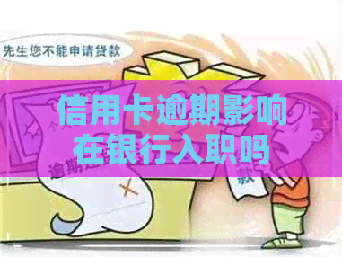 信用卡逾期影响在银行入职吗