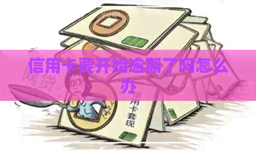 信用卡要开始逾期了吗怎么办
