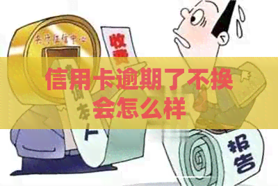 信用卡逾期了不换会怎么样