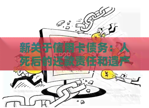 新关于信用卡债务:人死后的还款责任和遗产处理问题 新关于信用卡债务:人死后的还款责任和遗产处理问题