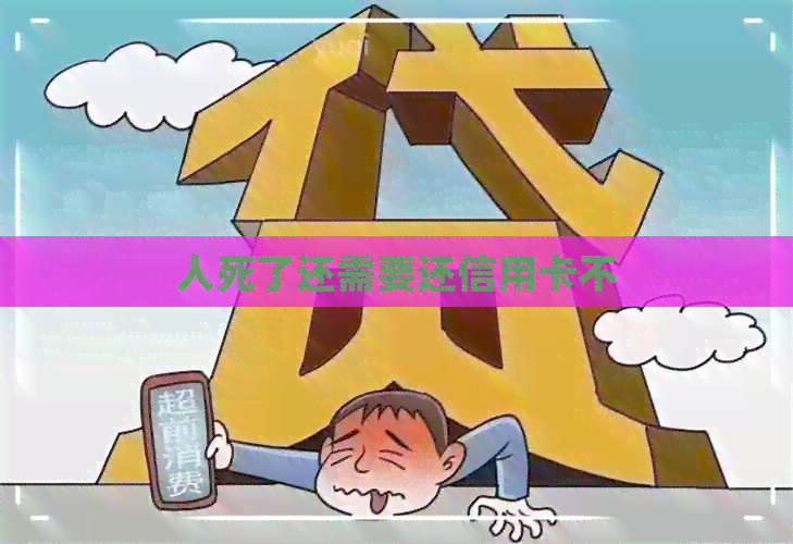 人死了还需要还信用卡不