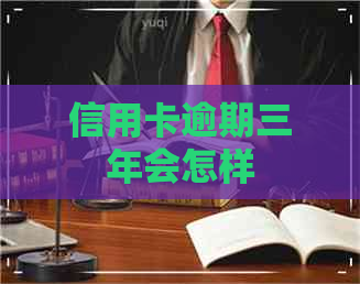 信用卡逾期三年会怎样