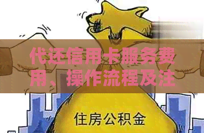 代还信用卡服务费用、操作流程及注意事项全面解析，助您轻松还款无压力！