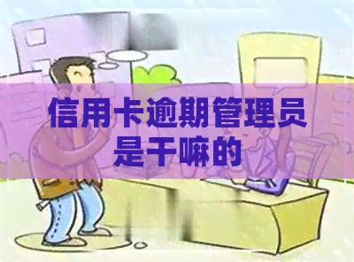 信用卡逾期管理员是干嘛的