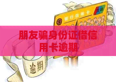 朋友骗身份证借信用卡逾期