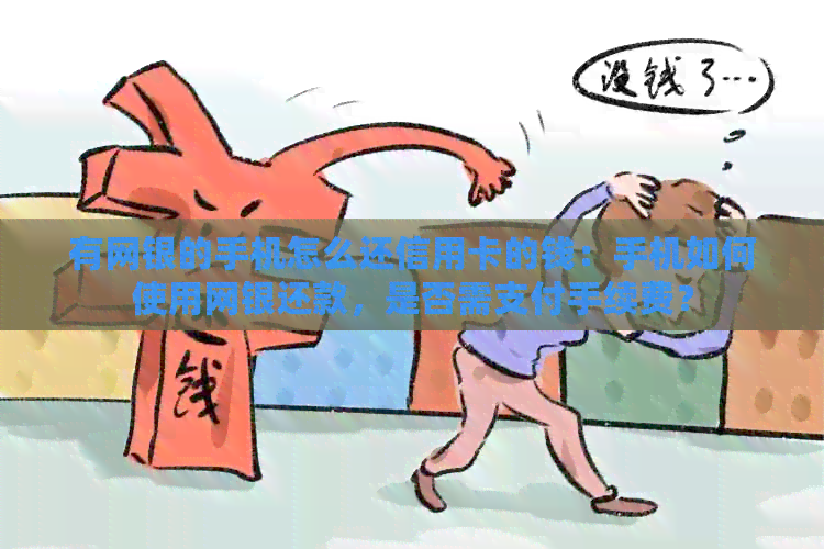 有网银的手机怎么还信用卡的钱：手机如何使用网银还款，是否需支付手续费？