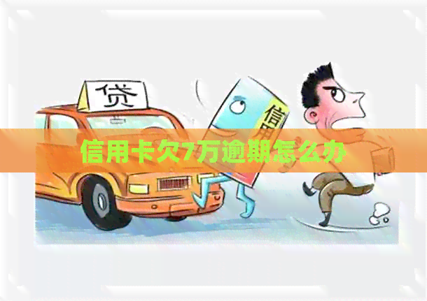 信用卡欠7万逾期怎么办