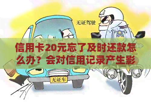 信用卡20元忘了及时还款怎么办？会对信用记录产生影响吗？