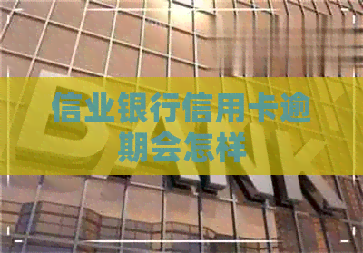 信业银行信用卡逾期会怎样