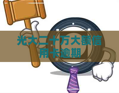 光大二十万大额信用卡逾期