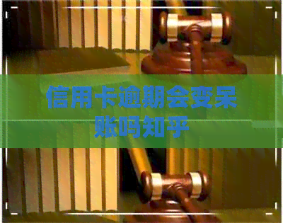 信用卡逾期会变呆账吗知乎