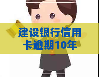 建设银行信用卡逾期10年