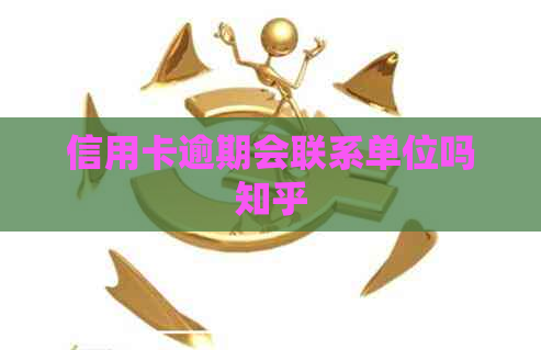信用卡逾期会联系单位吗知乎