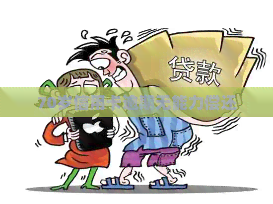 70岁信用卡逾期无能力偿还