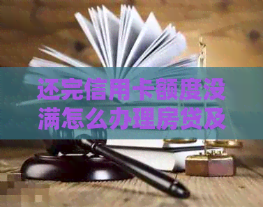 还完信用卡额度没满怎么办理房贷及借记卡？为什么信用额度恢复慢？