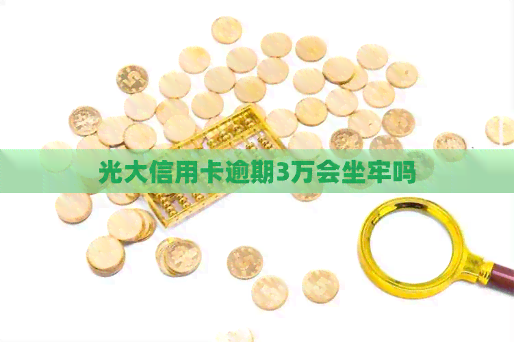 光大信用卡逾期3万会坐牢吗