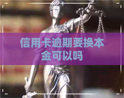 信用卡逾期要换本金可以吗