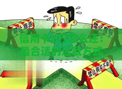 信用卡2万怎么还：最合适的还款方式和建议