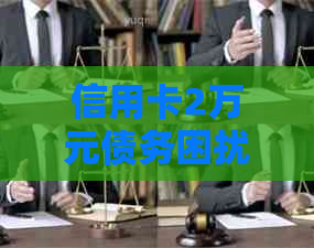 信用卡2万元债务困扰，如何解决还款难题？