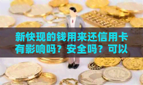 新快现的钱用来还信用卡有影响吗？安全吗？可以用来还款吗？