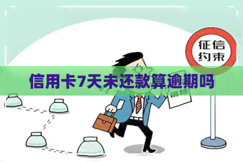 信用卡7天未还款算逾期吗