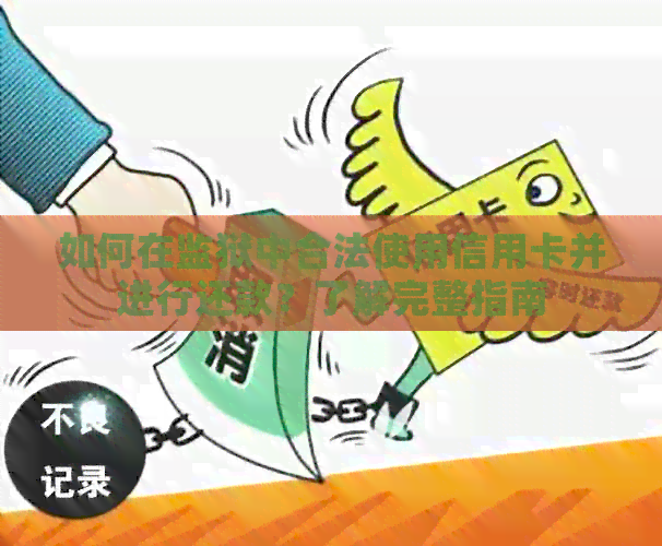 如何在监狱中合法使用信用卡并进行还款？了解完整指南