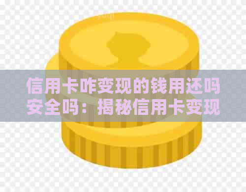 信用卡咋变现的钱用还吗安全吗：揭秘信用卡变现还款安全性与可靠性