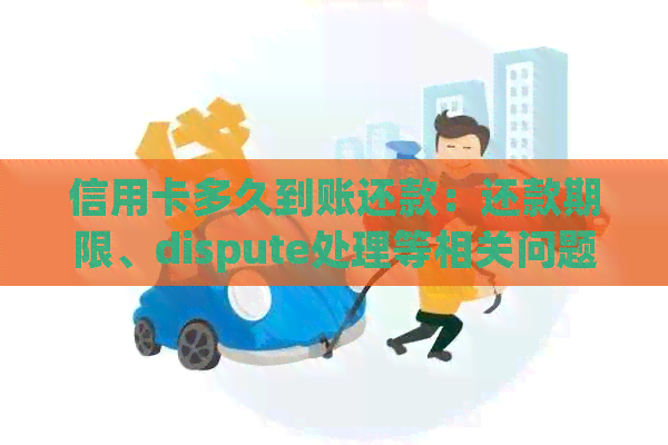 信用卡多久到账还款：还款期限、dispute处理等相关问题解答