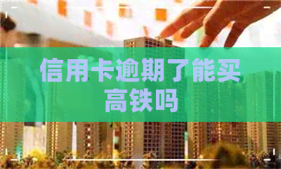 信用卡逾期了能买高铁吗