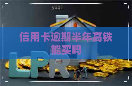 信用卡逾期半年高铁能买吗