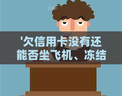 '欠信用卡没有还能否坐飞机、冻结银行卡、迁户口、贷款和考驾照？'