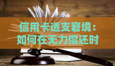 信用卡透支窘境：如何在无力偿还时寻求解决办法？