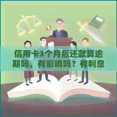信用卡3个月后还款算逾期吗，有影响吗？有利息吗？