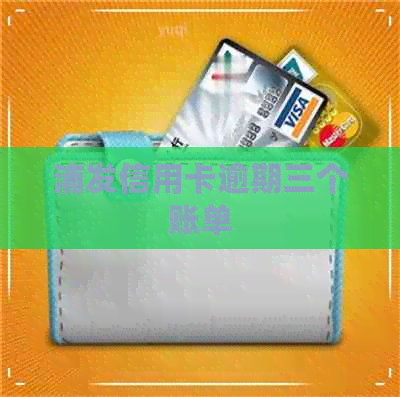 浦发信用卡逾期三个账单