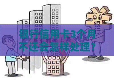 银行信用卡3个月不还会怎样处理？