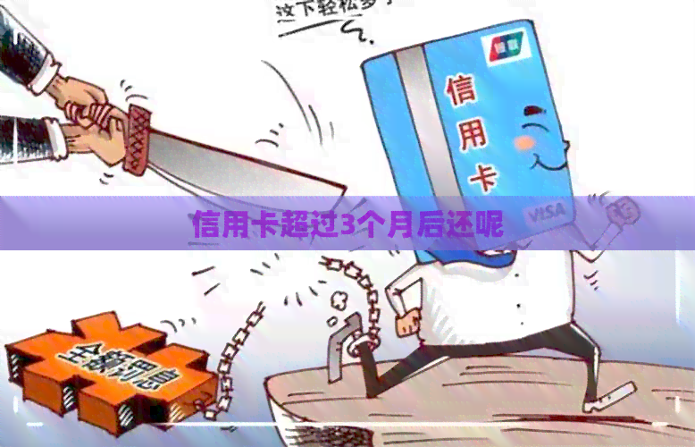 信用卡超过3个月后还呢