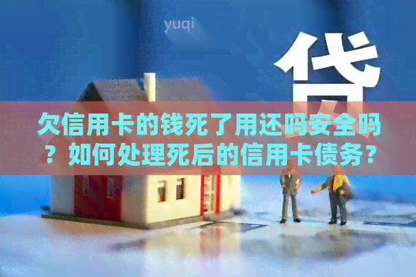 欠信用卡的钱死了用还吗安全吗？如何处理死后的信用卡债务？