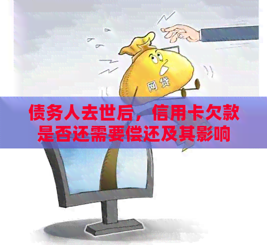 债务人去世后，信用卡欠款是否还需要偿还及其影响