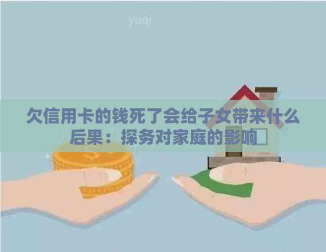 欠信用卡的钱死了会给子女带来什么后果：探务对家庭的影响