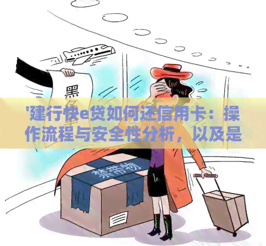 '建行快e贷如何还信用卡：操作流程与安全性分析，以及是否可用于还房贷'
