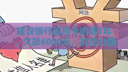 建设银行信用卡逾期1年，欠款6000元，能否分期还款？