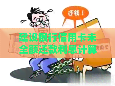 建设银行信用卡未全额还款利息计算方法详解，助您全面掌握还款策略